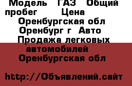  › Модель ­ ГАЗ › Общий пробег ­ 5 › Цена ­ 800 000 - Оренбургская обл., Оренбург г. Авто » Продажа легковых автомобилей   . Оренбургская обл.